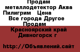 Продам металлодетектор Аква Пилигрим › Цена ­ 17 000 - Все города Другое » Продам   . Красноярский край,Дивногорск г.